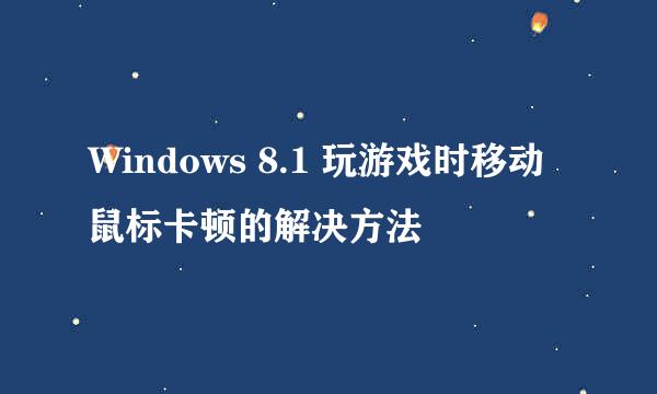 Windows 8.1 玩游戏时移动鼠标卡顿的解决方法