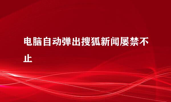 电脑自动弹出搜狐新闻屡禁不止