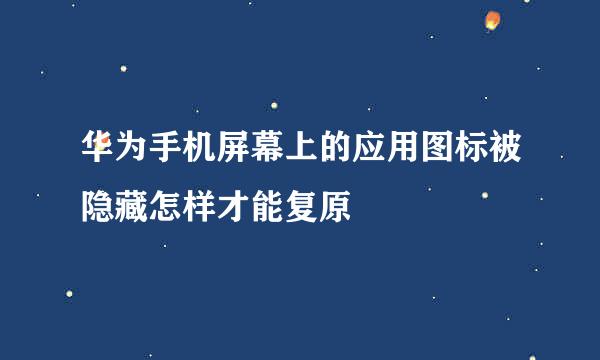华为手机屏幕上的应用图标被隐藏怎样才能复原