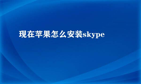 现在苹果怎么安装skype