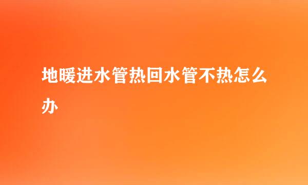 地暖进水管热回水管不热怎么办