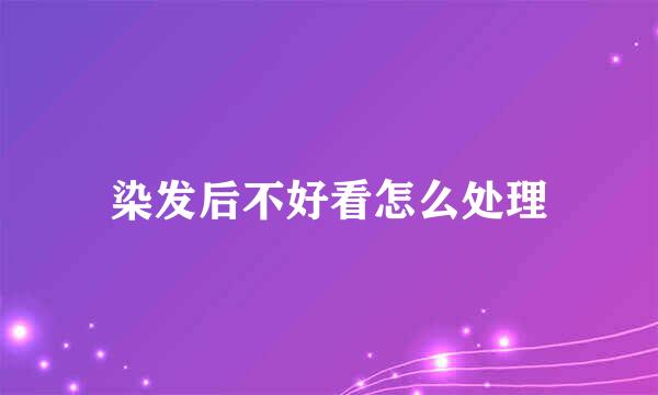 染发后不好看怎么处理