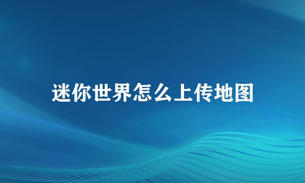 迷你世界怎么上传地图