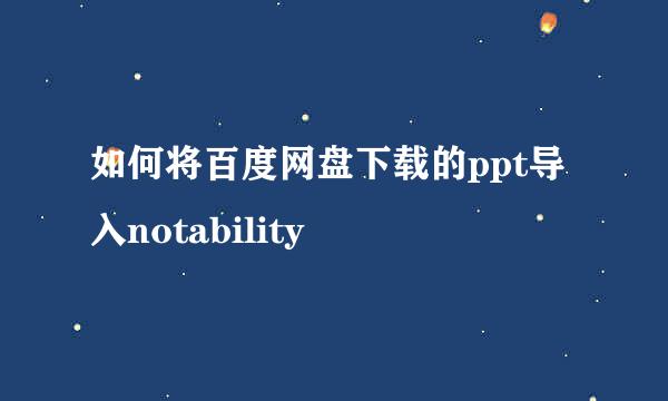 如何将百度网盘下载的ppt导入notability