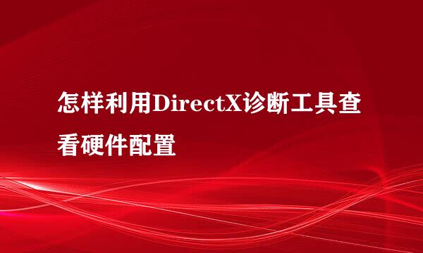 怎样利用DirectX诊断工具查看硬件配置