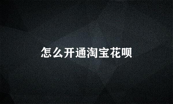 怎么开通淘宝花呗