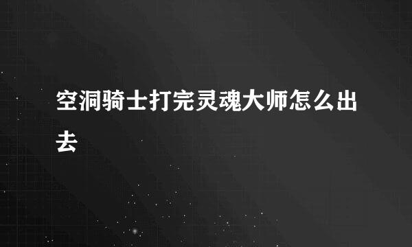 空洞骑士打完灵魂大师怎么出去