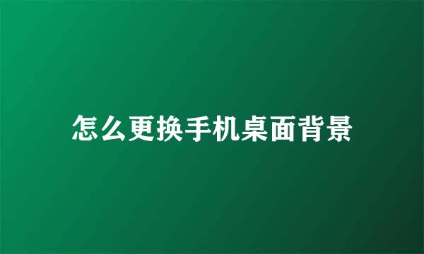 怎么更换手机桌面背景