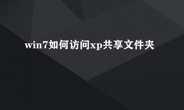 win7如何访问xp共享文件夹