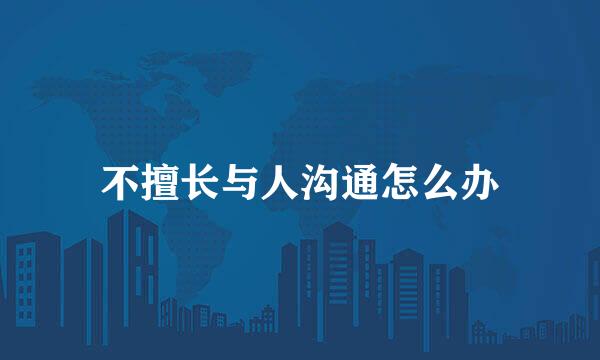 不擅长与人沟通怎么办