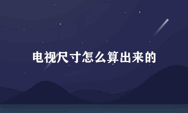 电视尺寸怎么算出来的