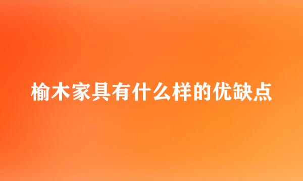 榆木家具有什么样的优缺点