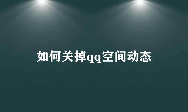 如何关掉qq空间动态