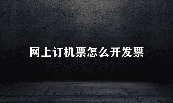 网上订机票怎么开发票