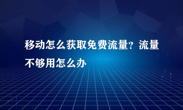 移动怎么获取免费流量？流量不够用怎么办