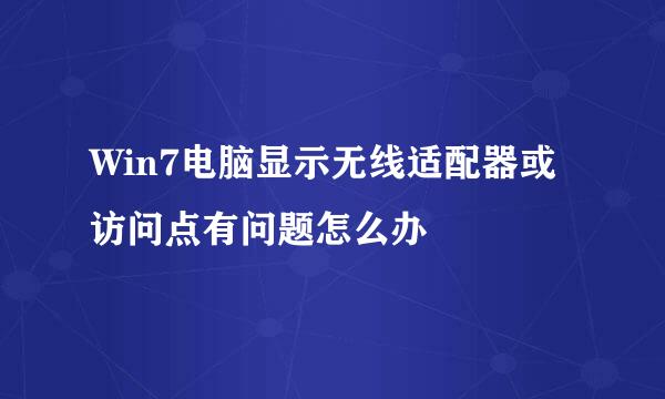 Win7电脑显示无线适配器或访问点有问题怎么办