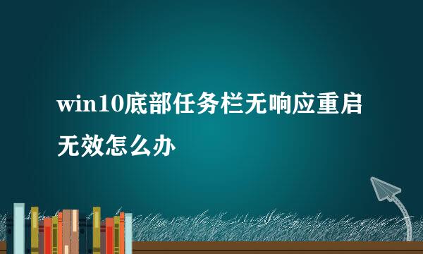 win10底部任务栏无响应重启无效怎么办