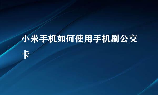 小米手机如何使用手机刷公交卡