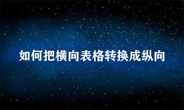 如何把横向表格转换成纵向