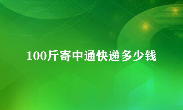 100斤寄中通快递多少钱