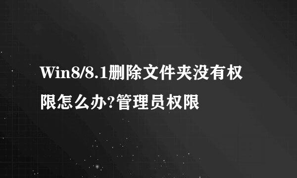 Win8/8.1删除文件夹没有权限怎么办?管理员权限