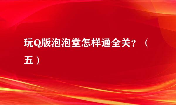 玩Q版泡泡堂怎样通全关？（五）