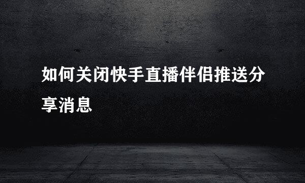 如何关闭快手直播伴侣推送分享消息