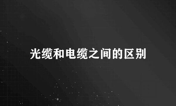 光缆和电缆之间的区别
