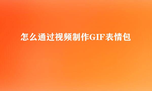怎么通过视频制作GIF表情包