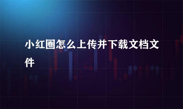 小红圈怎么上传并下载文档文件