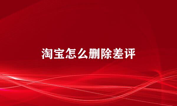 淘宝怎么删除差评