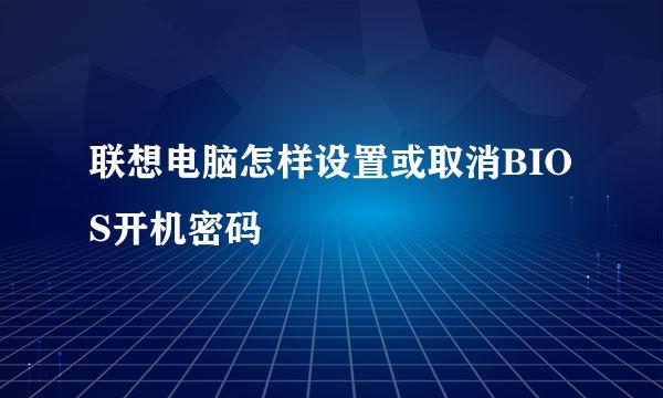 联想电脑怎样设置或取消BIOS开机密码