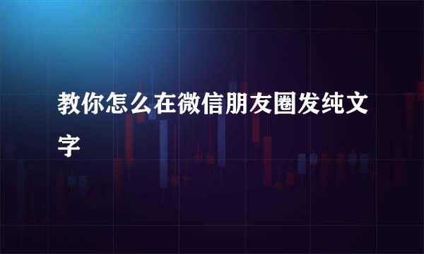 教你怎么在微信朋友圈发纯文字