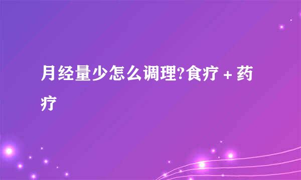 月经量少怎么调理?食疗＋药疗
