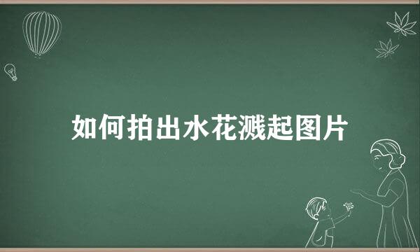 如何拍出水花溅起图片