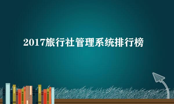 2017旅行社管理系统排行榜