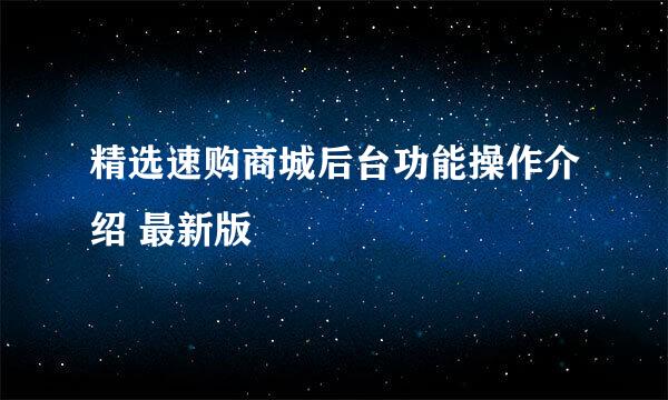 精选速购商城后台功能操作介绍 最新版