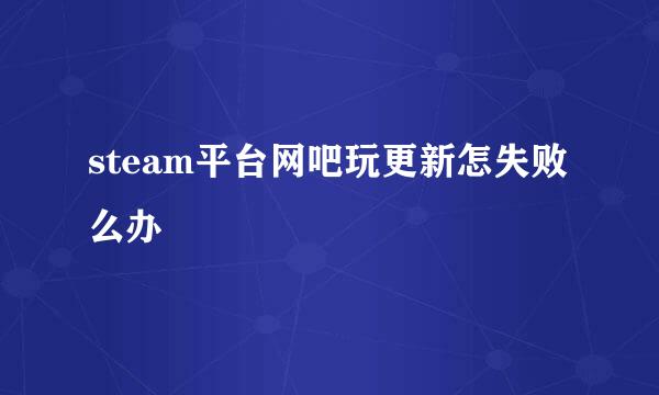 steam平台网吧玩更新怎失败么办