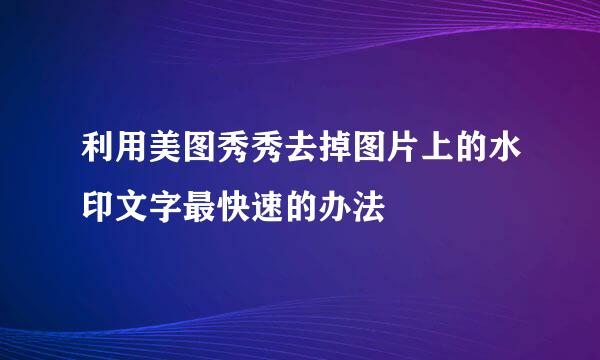 利用美图秀秀去掉图片上的水印文字最快速的办法