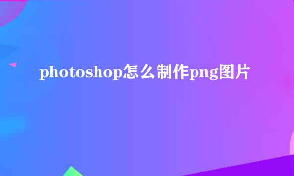 photoshop怎么制作png图片