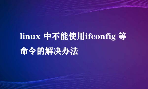 linux 中不能使用ifconfig 等命令的解决办法
