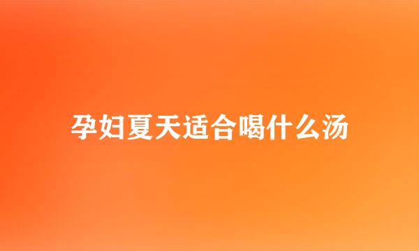 孕妇夏天适合喝什么汤