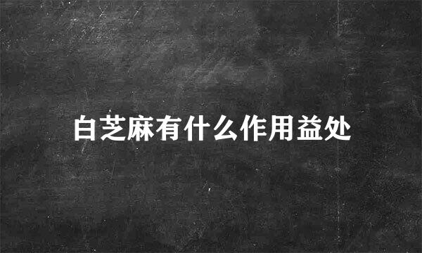 白芝麻有什么作用益处