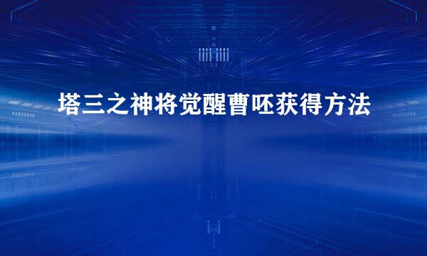 塔三之神将觉醒曹呸获得方法