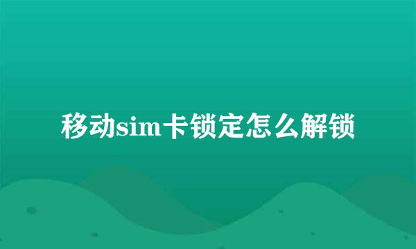 移动sim卡锁定怎么解锁