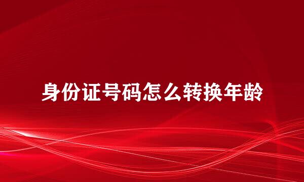 身份证号码怎么转换年龄