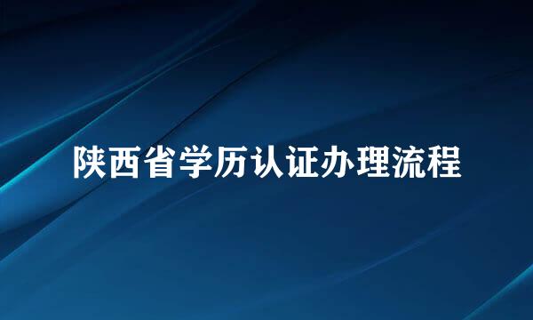 陕西省学历认证办理流程