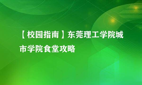 【校园指南】东莞理工学院城市学院食堂攻略