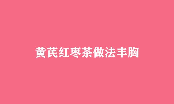 黄芪红枣茶做法丰胸