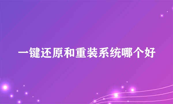 一键还原和重装系统哪个好